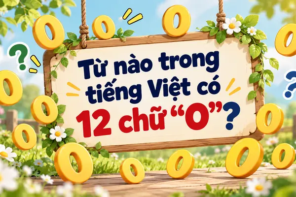Câu đố mẹo khiến 99% người bó tay: Từ tiếng Việt nào chứa 12 chữ 'O?